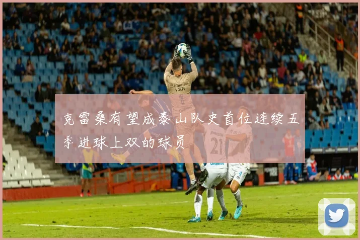 克雷桑有望成泰山队史首位连续五季进球上双的球员