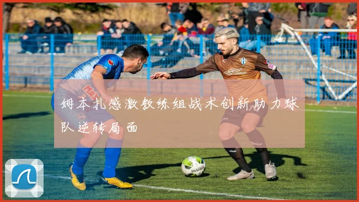 姆本扎感激教练组战术创新助力球队逆转局面