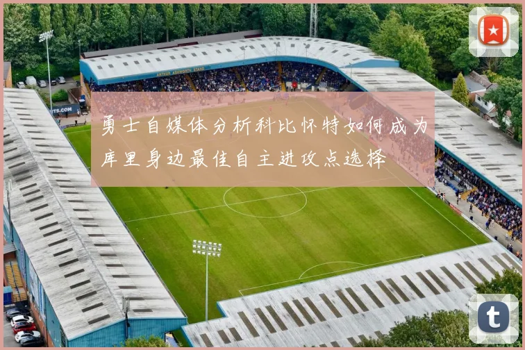 勇士自媒体分析科比怀特如何成为库里身边最佳自主进攻点选择