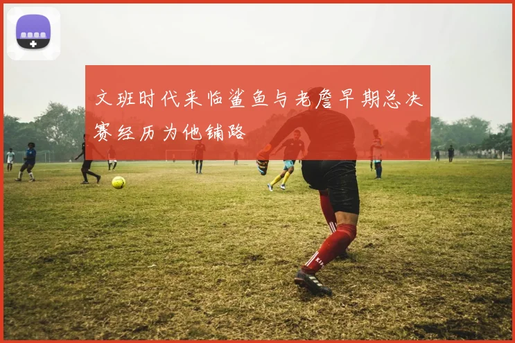 文班时代来临鲨鱼与老詹早期总决赛经历为他铺路