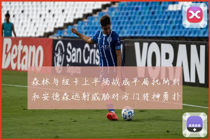 森林与纽卡上半场战成平局托纳利和安德森远射威胁对方门将神勇扑救
