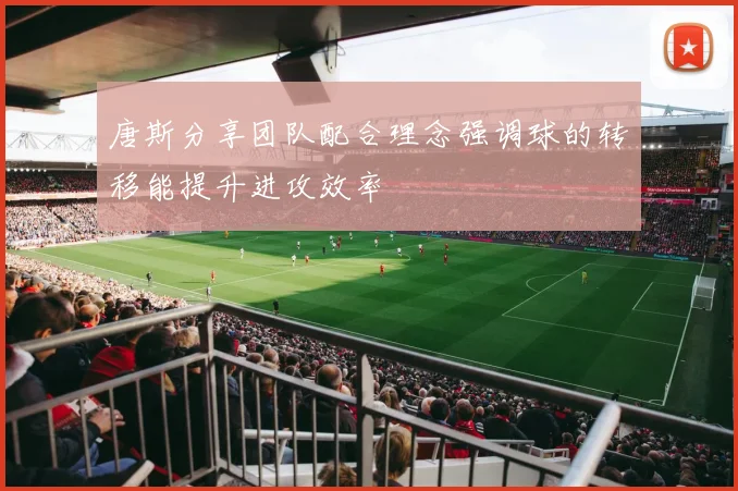 唐斯分享团队配合理念强调球的转移能提升进攻效率