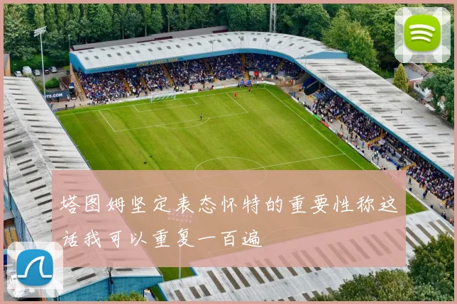 塔图姆坚定表态怀特的重要性称这话我可以重复一百遍