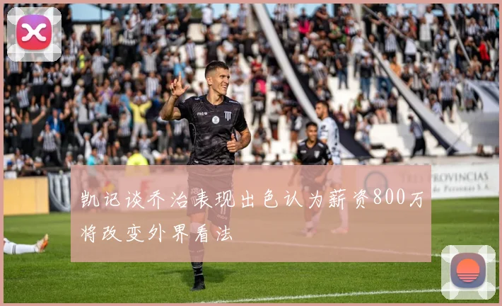 凯记谈乔治表现出色认为薪资800万将改变外界看法