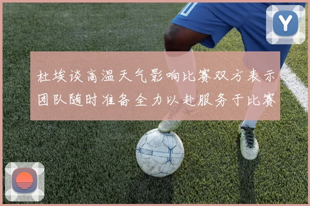 杜埃谈高温天气影响比赛双方表示团队随时准备全力以赴服务于比赛