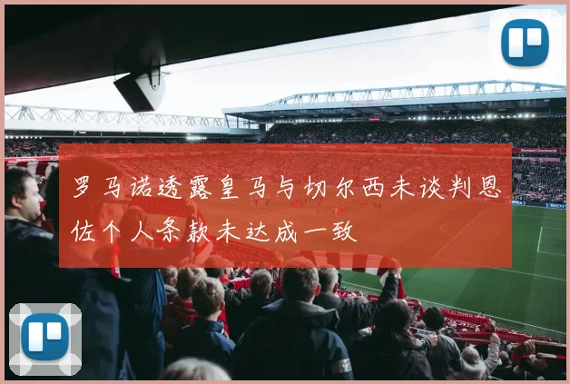 罗马诺透露皇马与切尔西未谈判恩佐个人条款未达成一致