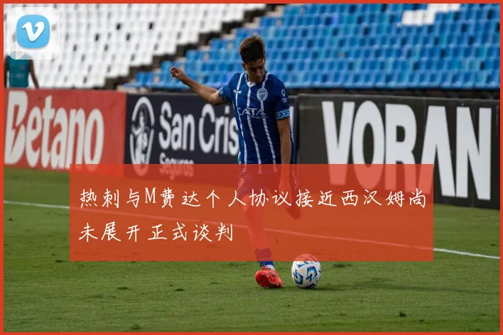热刺与M费达个人协议接近西汉姆尚未展开正式谈判