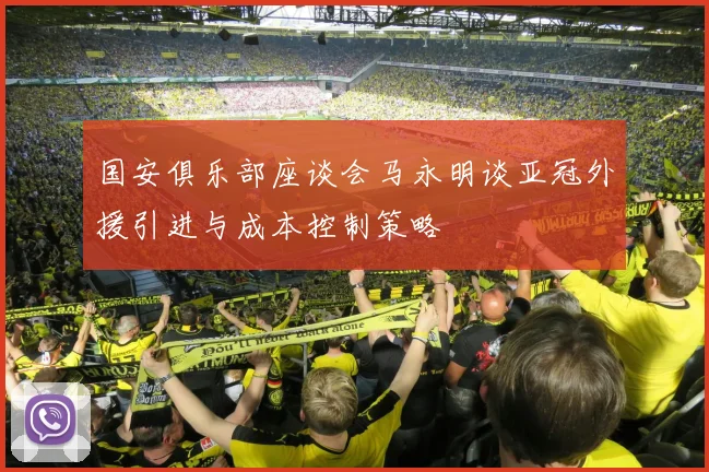 国安俱乐部座谈会马永明谈亚冠外援引进与成本控制策略