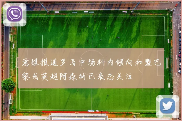 意媒报道罗马中场科内倾向加盟巴黎或英超阿森纳已表态关注